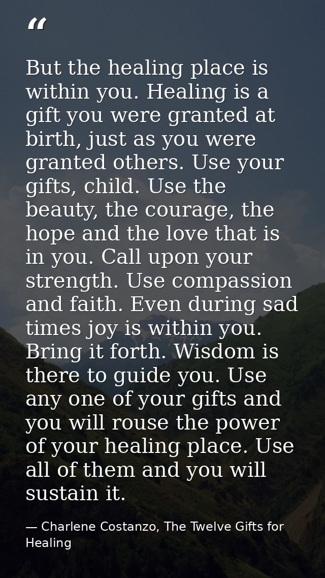 But the healing place is within you. Healing is a gift you were granted at birth, just as you were granted others. Use y — Charlene Costanzo, The Twelve Gifts for Healing