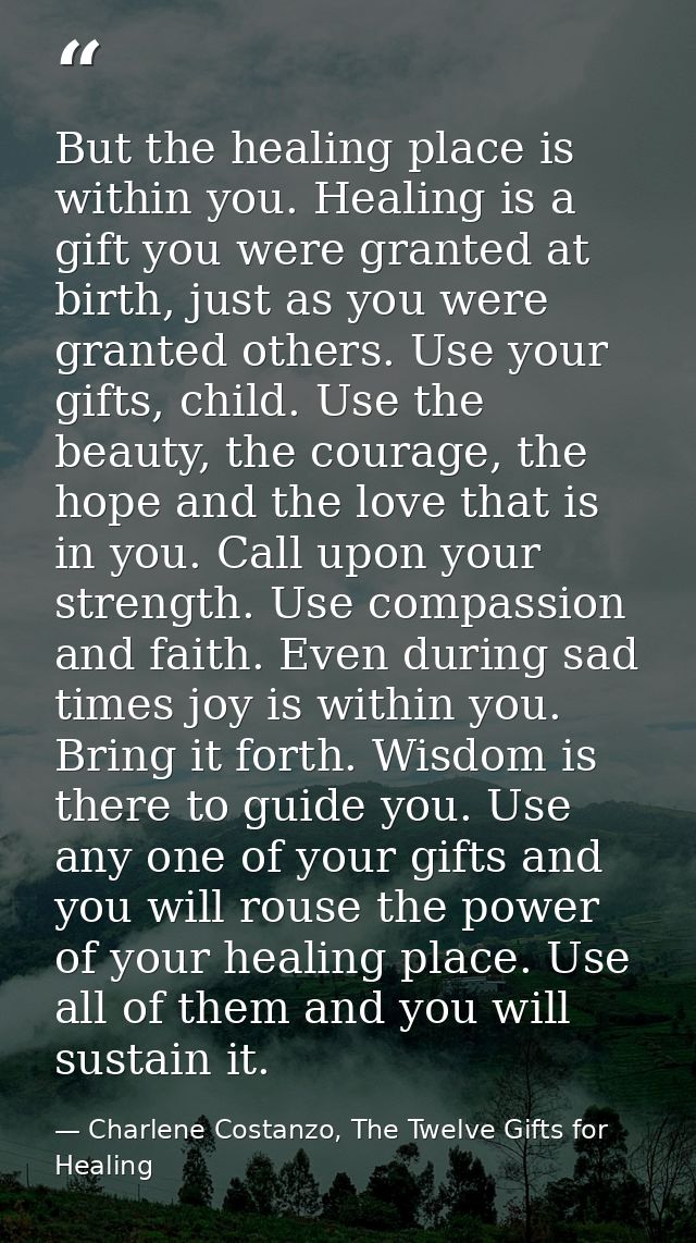 But the healing place is within you. Healing is a gift you were granted at birth, just as you were granted others. Use y — Charlene Costanzo, The Twelve Gifts for Healing