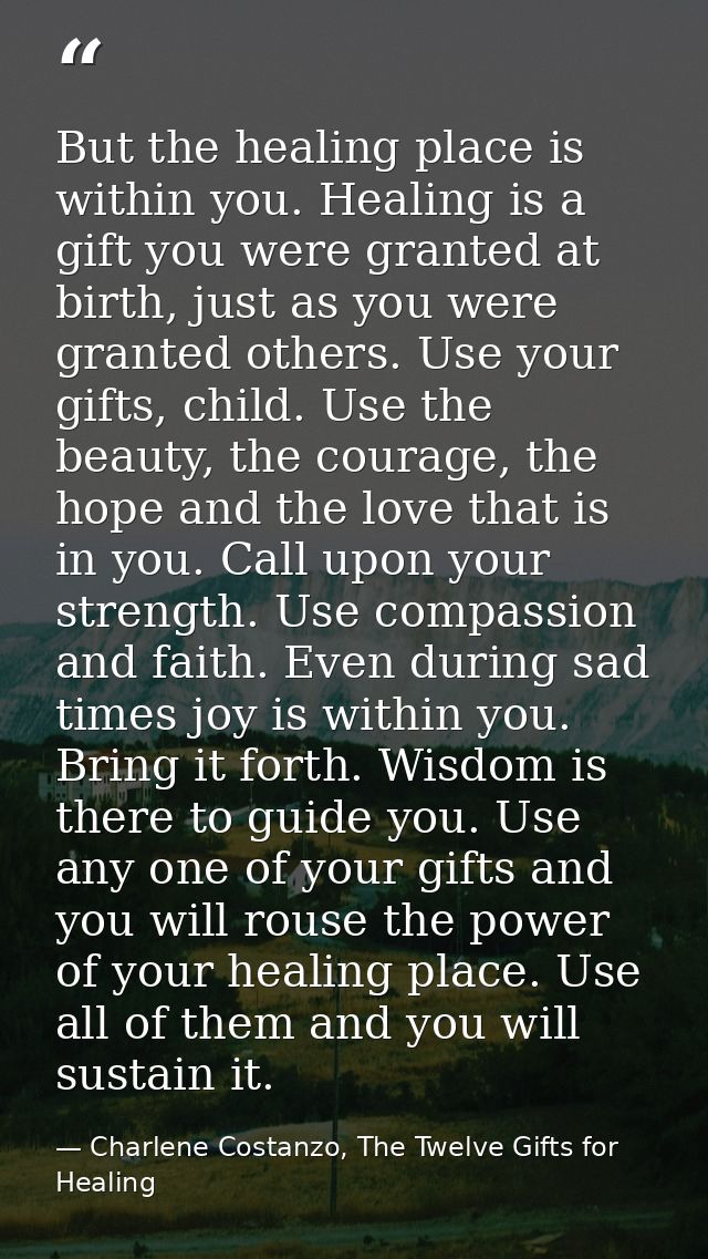 But the healing place is within you. Healing is a gift you were granted at birth, just as you were granted others. Use y — Charlene Costanzo, The Twelve Gifts for Healing