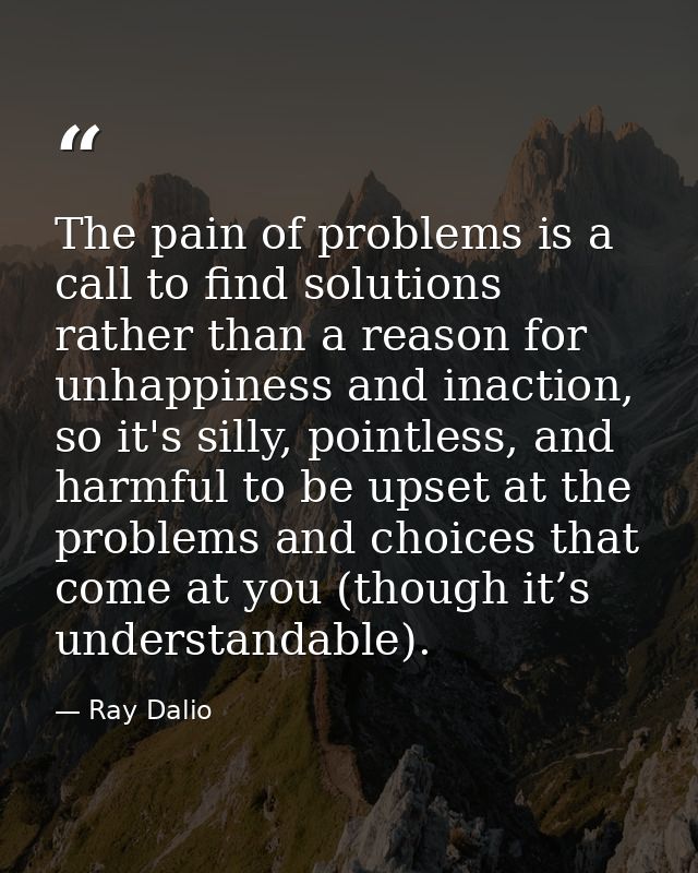 The pain of problems is a call to find solutions rather than a reason for unhappiness and inaction, so it's silly, point — Ray Dalio