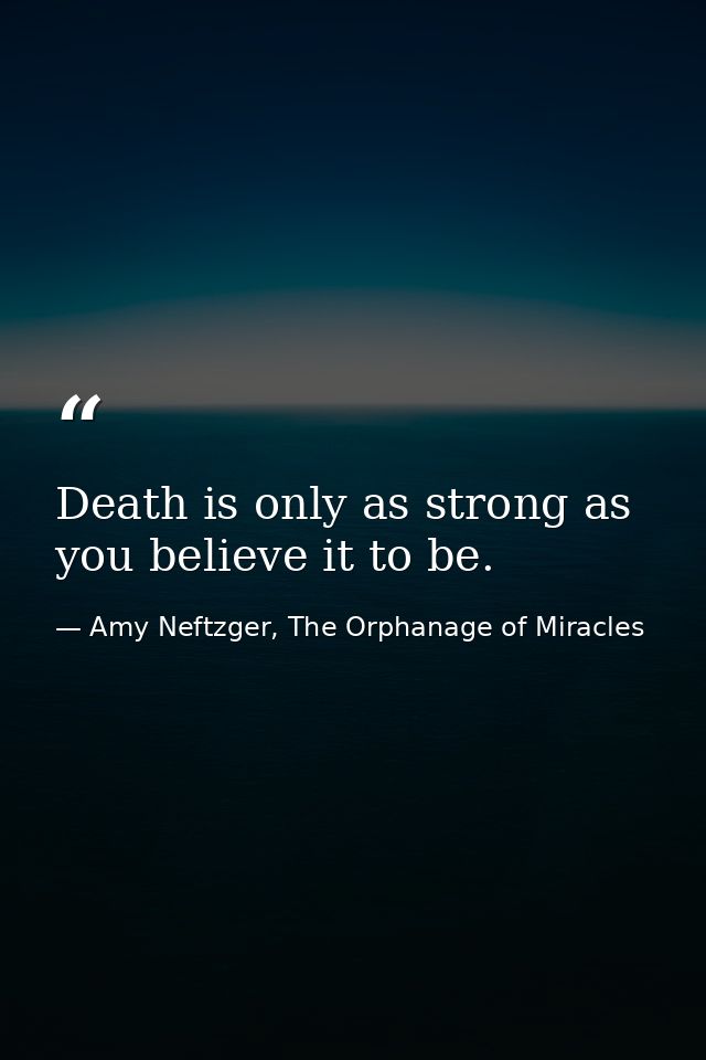 Death is only as strong as you believe it to be. — Amy Neftzger, The Orphanage of Miracles