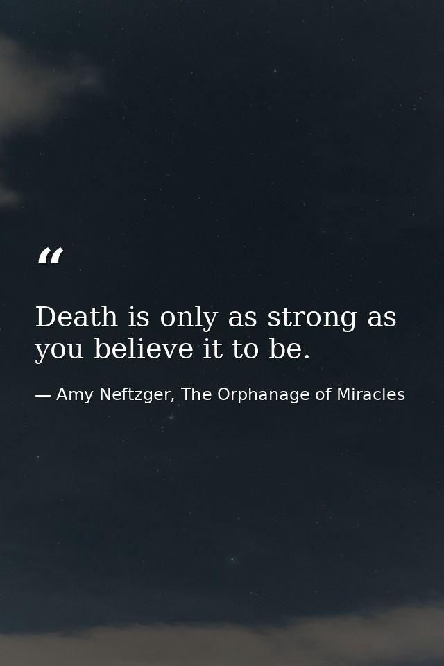 Death is only as strong as you believe it to be. — Amy Neftzger, The Orphanage of Miracles
