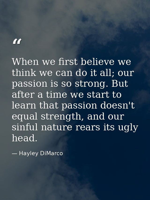 When we first believe we think we can do it all; our passion is so strong. But after a time we start to learn that passi — Hayley DiMarco