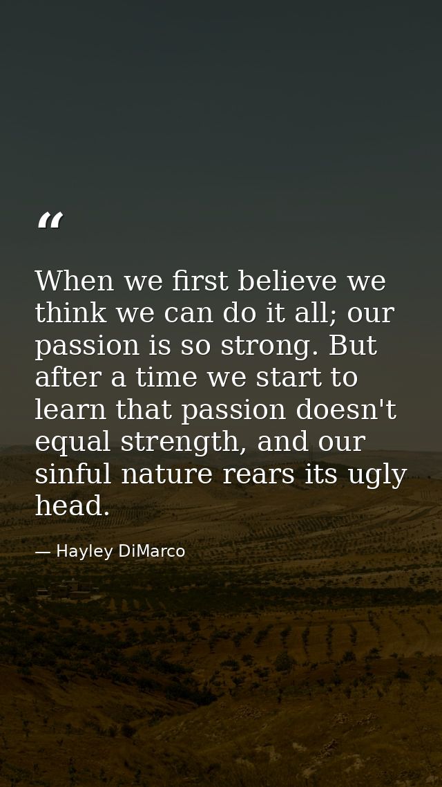 When we first believe we think we can do it all; our passion is so strong. But after a time we start to learn that passi — Hayley DiMarco