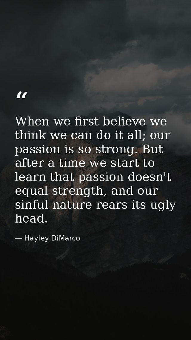 When we first believe we think we can do it all; our passion is so strong. But after a time we start to learn that passi — Hayley DiMarco