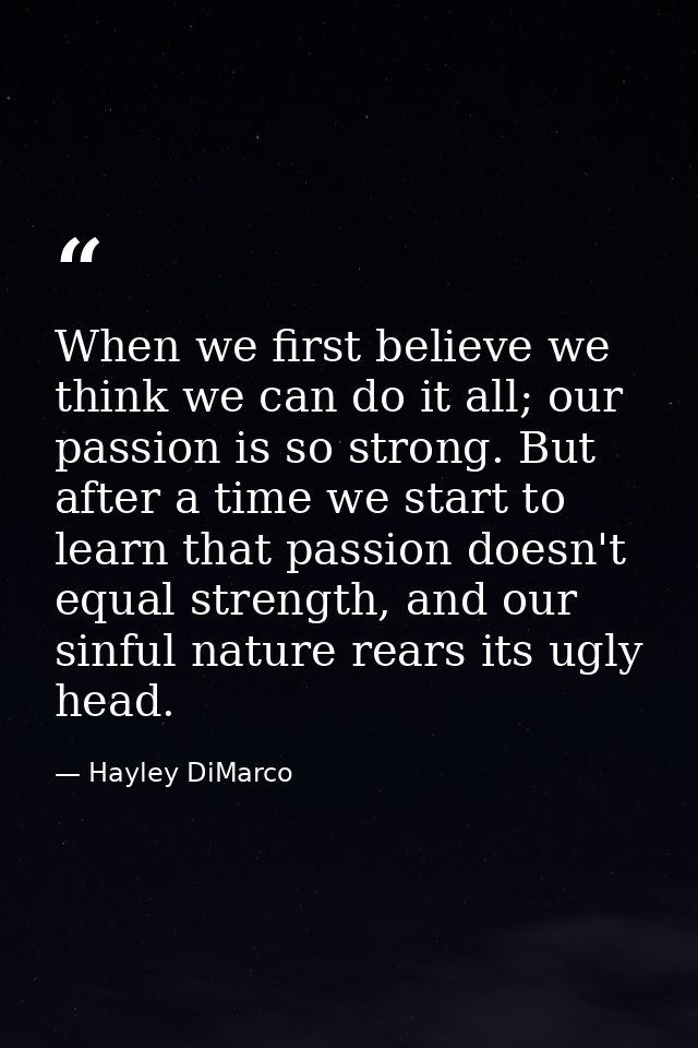 When we first believe we think we can do it all; our passion is so strong. But after a time we start to learn that passi — Hayley DiMarco