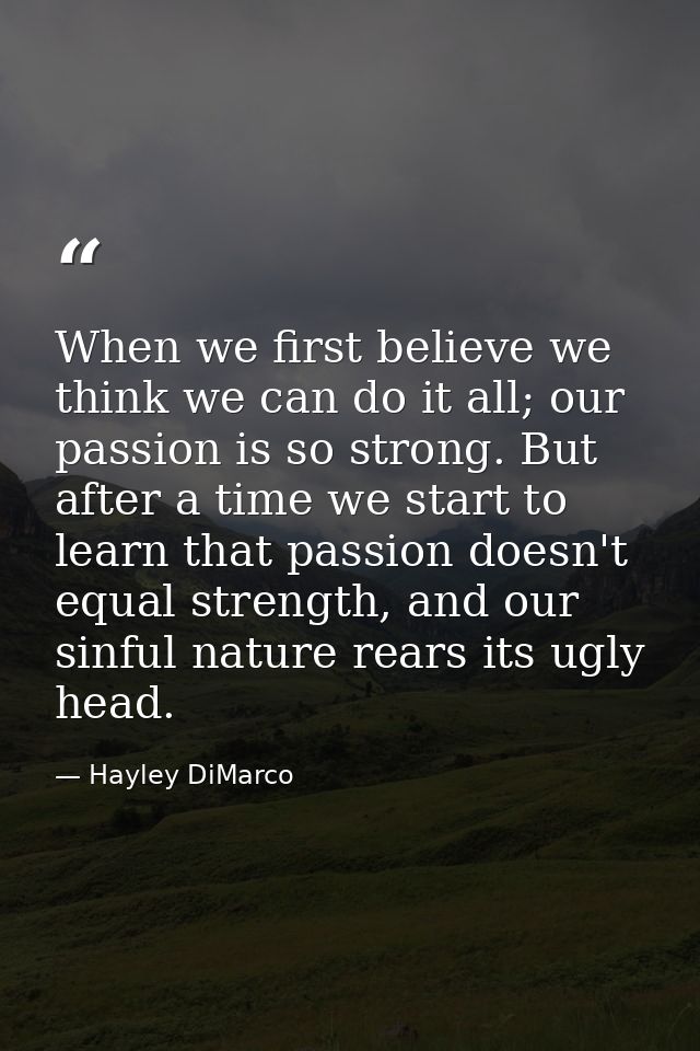 When we first believe we think we can do it all; our passion is so strong. But after a time we start to learn that passi — Hayley DiMarco