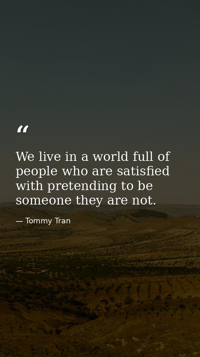 We live in a world full of people who are satisfied with pretending to be someone they are not. — Tommy Tran