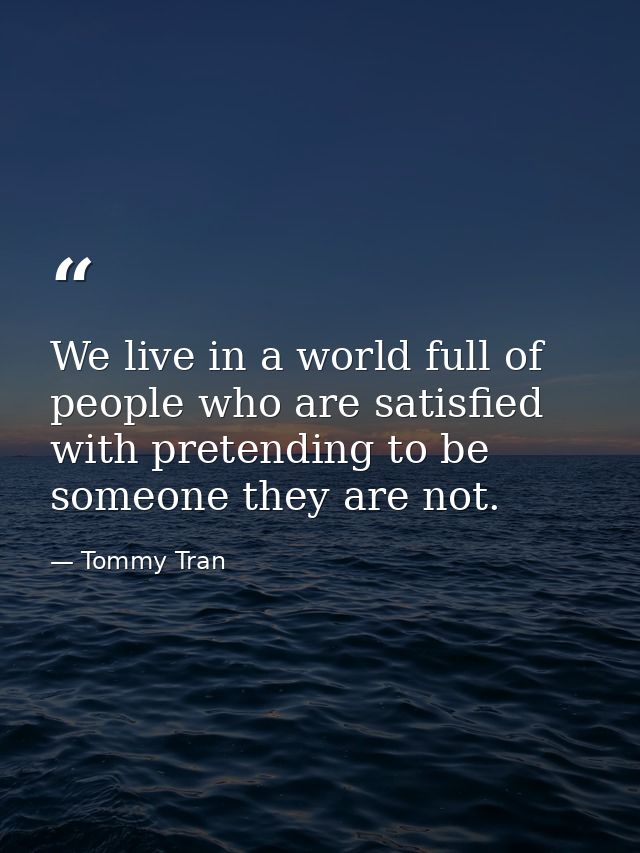 We live in a world full of people who are satisfied with pretending to be someone they are not. — Tommy Tran