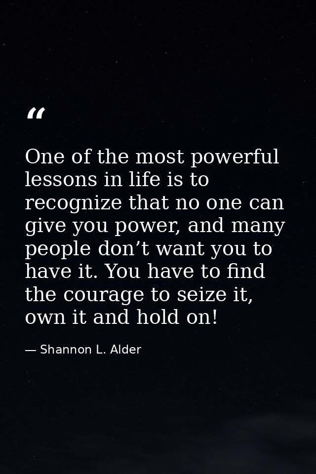 One of the most powerful lessons in life is to recognize that no one can give you power, and many people don’t want you  — Shannon L. Alder