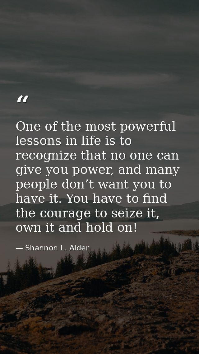 One of the most powerful lessons in life is to recognize that no one can give you power, and many people don’t want you  — Shannon L. Alder