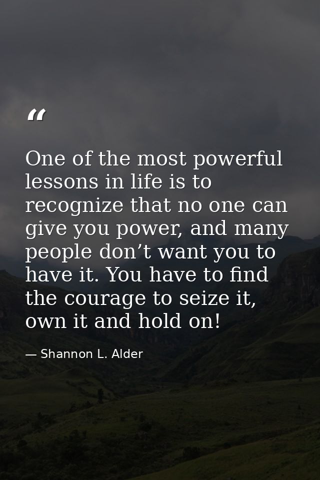 One of the most powerful lessons in life is to recognize that no one can give you power, and many people don’t want you  — Shannon L. Alder