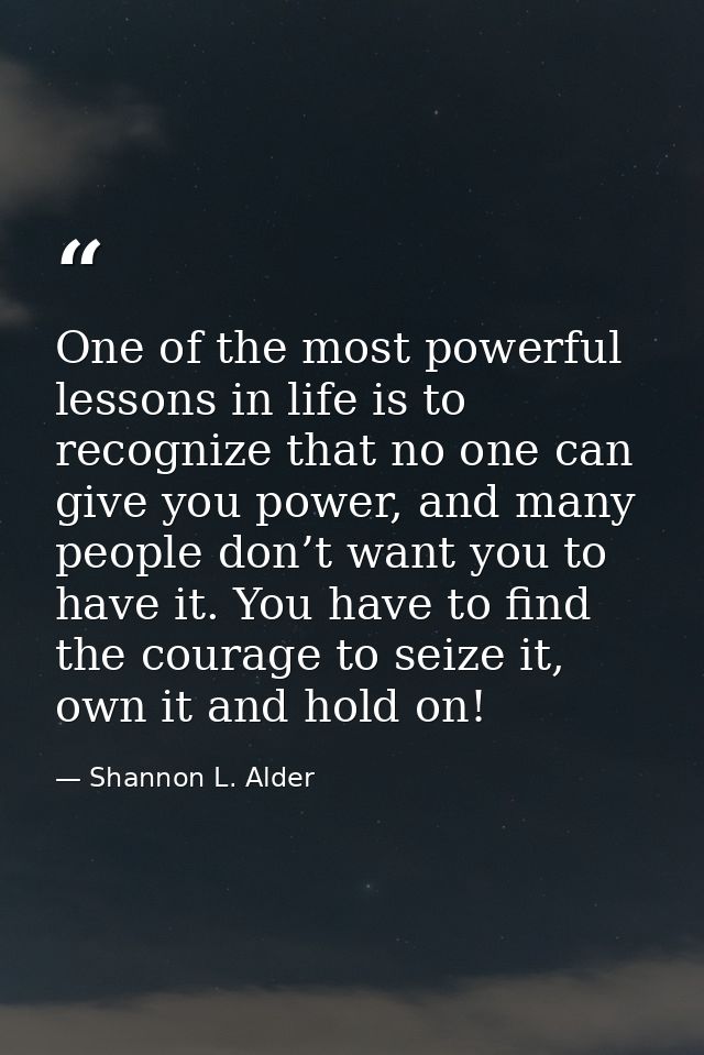 One of the most powerful lessons in life is to recognize that no one can give you power, and many people don’t want you  — Shannon L. Alder
