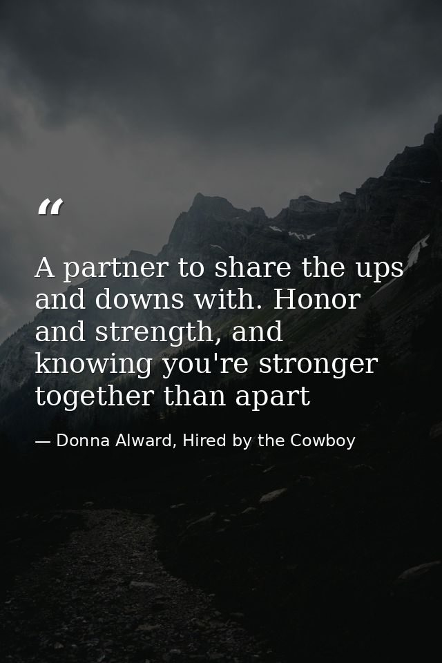A partner to share the ups and downs with. Honor and strength, and knowing you're stronger together than apart — Donna Alward, Hired by the Cowboy