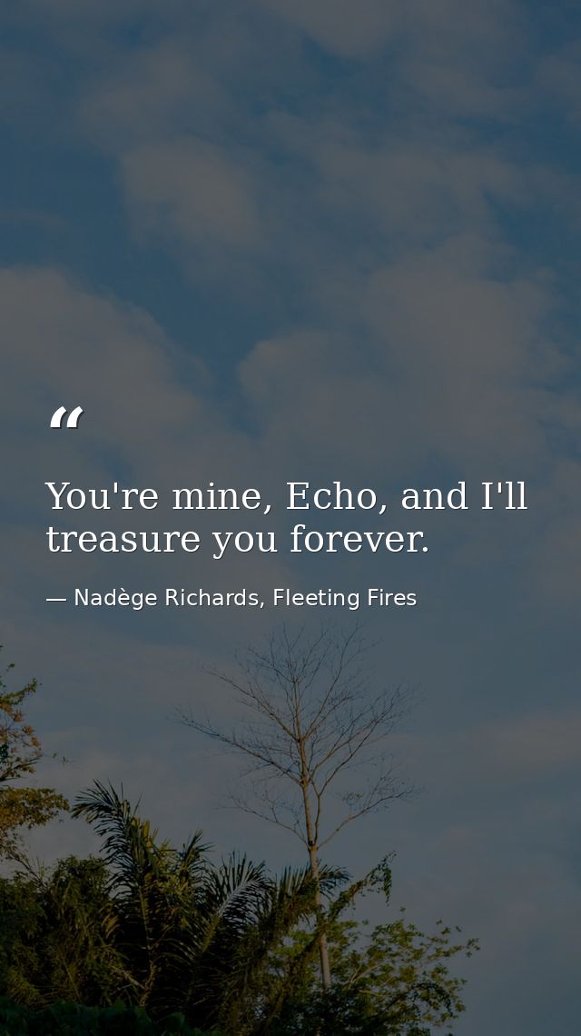 You're mine, Echo, and I'll treasure you forever. — Nadège Richards, Fleeting Fires