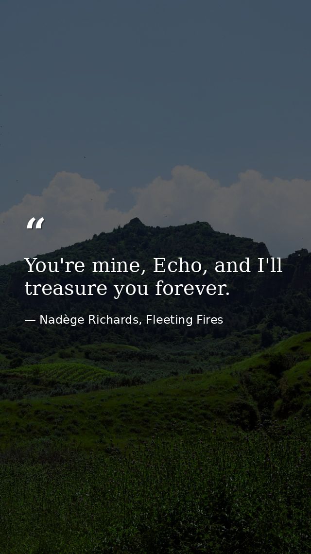 You're mine, Echo, and I'll treasure you forever. — Nadège Richards, Fleeting Fires