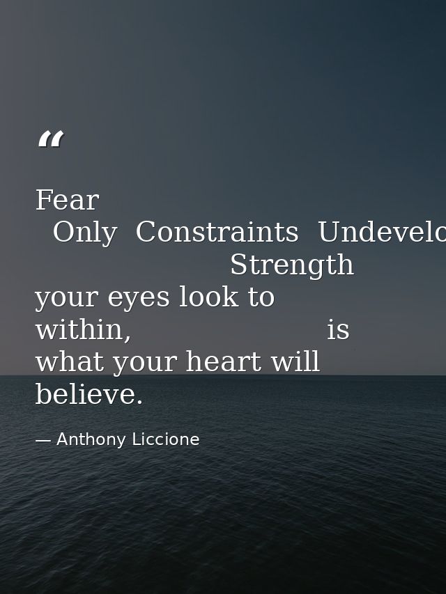 Fear   Only  Constraints  Undeveloped                       Strength                      where your eyes look to within — Anthony Liccione