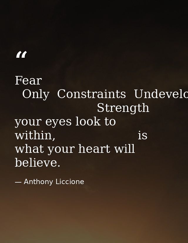 Fear   Only  Constraints  Undeveloped                       Strength                      where your eyes look to within — Anthony Liccione