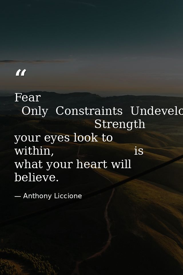 Fear   Only  Constraints  Undeveloped                       Strength                      where your eyes look to within — Anthony Liccione