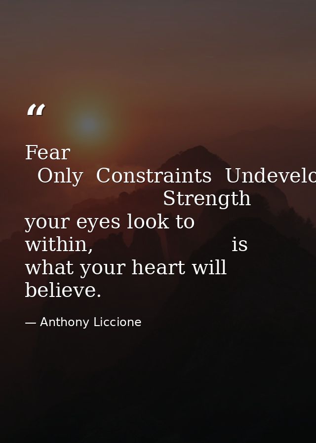 Fear   Only  Constraints  Undeveloped                       Strength                      where your eyes look to within — Anthony Liccione