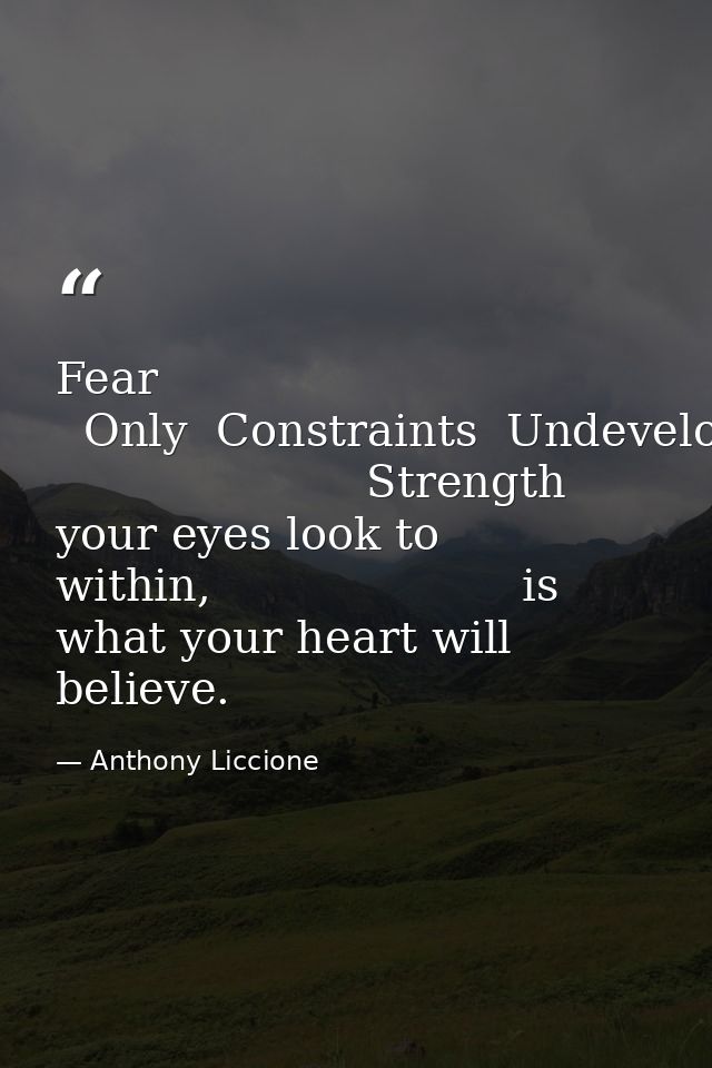 Fear   Only  Constraints  Undeveloped                       Strength                      where your eyes look to within — Anthony Liccione