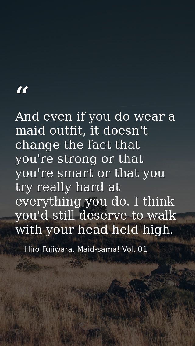 And even if you do wear a maid outfit, it doesn't change the fact that you're strong or that you're smart or that you tr — Hiro Fujiwara, Maid-sama! Vol. 01