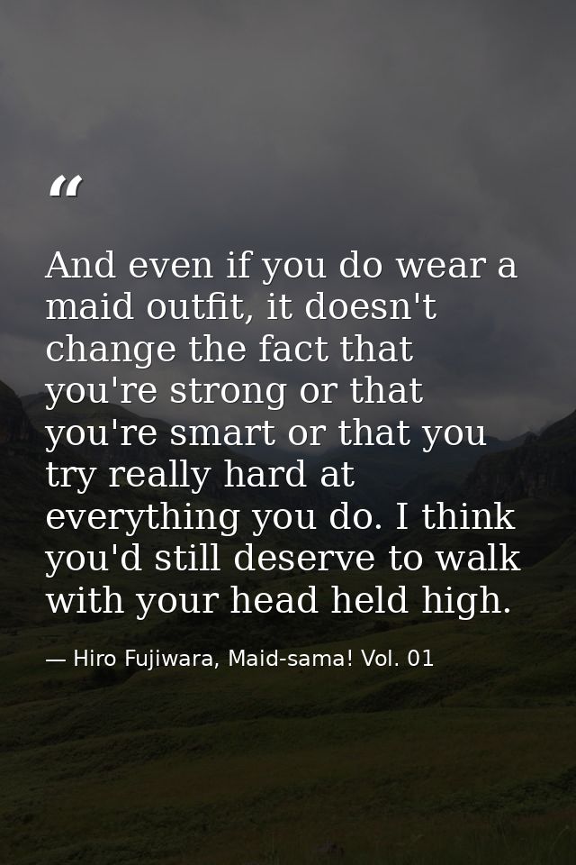 And even if you do wear a maid outfit, it doesn't change the fact that you're strong or that you're smart or that you tr — Hiro Fujiwara, Maid-sama! Vol. 01