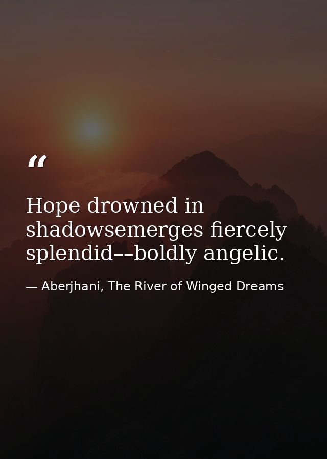 Hope drowned in shadowsemerges fiercely splendid––boldly angelic. — Aberjhani, The River of Winged Dreams
