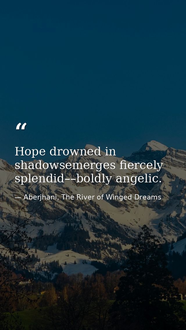 Hope drowned in shadowsemerges fiercely splendid––boldly angelic. — Aberjhani, The River of Winged Dreams