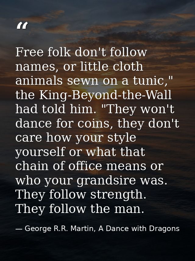 Free folk don't follow names, or little cloth animals sewn on a tunic," the King-Beyond-the-Wall had told him. "They won — George R.R. Martin, A Dance with Dragons