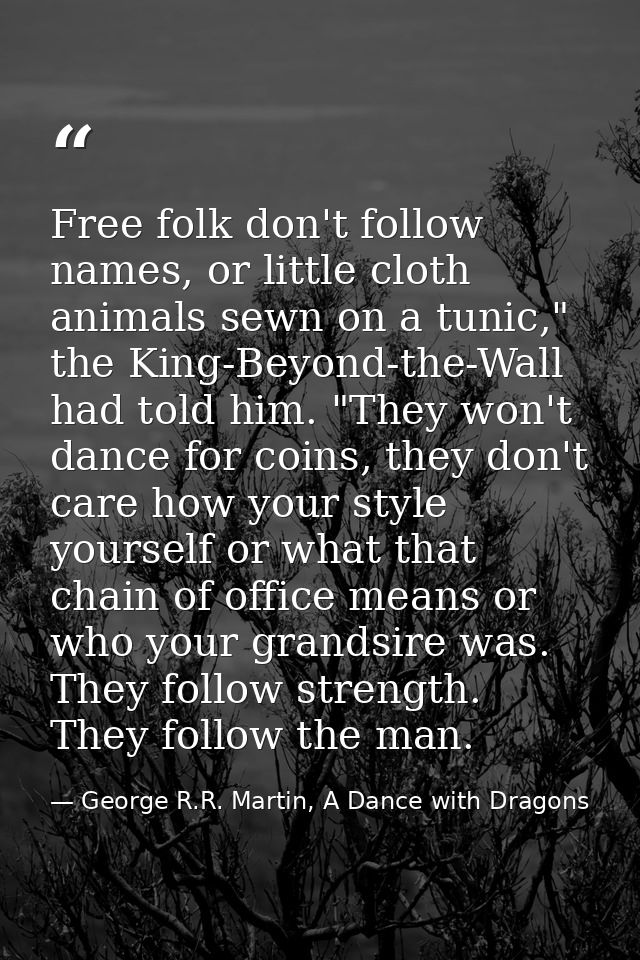 Free folk don't follow names, or little cloth animals sewn on a tunic," the King-Beyond-the-Wall had told him. "They won — George R.R. Martin, A Dance with Dragons