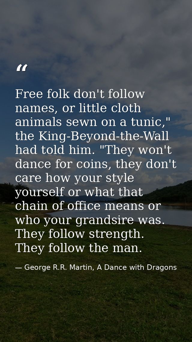 Free folk don't follow names, or little cloth animals sewn on a tunic," the King-Beyond-the-Wall had told him. "They won — George R.R. Martin, A Dance with Dragons