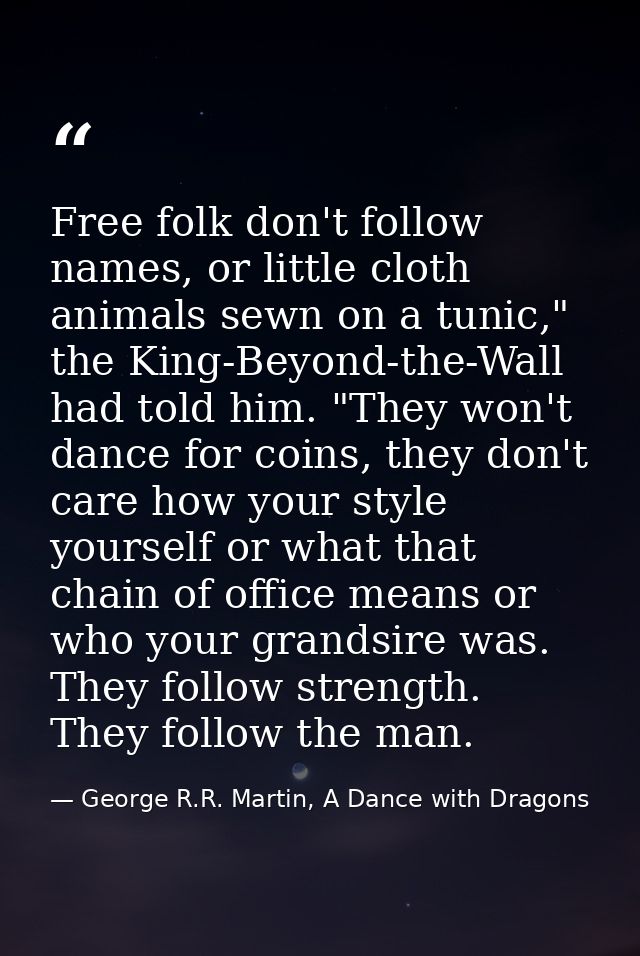 Free folk don't follow names, or little cloth animals sewn on a tunic," the King-Beyond-the-Wall had told him. "They won — George R.R. Martin, A Dance with Dragons