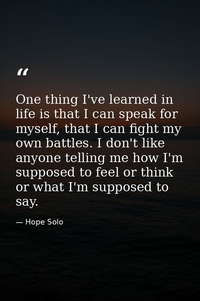 One thing I've learned in life is that I can speak for myself, that I can fight my own battles. I don't like anyone tell — Hope Solo