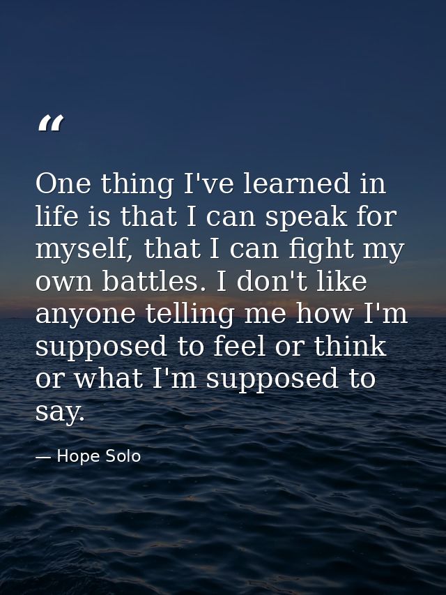 One thing I've learned in life is that I can speak for myself, that I can fight my own battles. I don't like anyone tell — Hope Solo