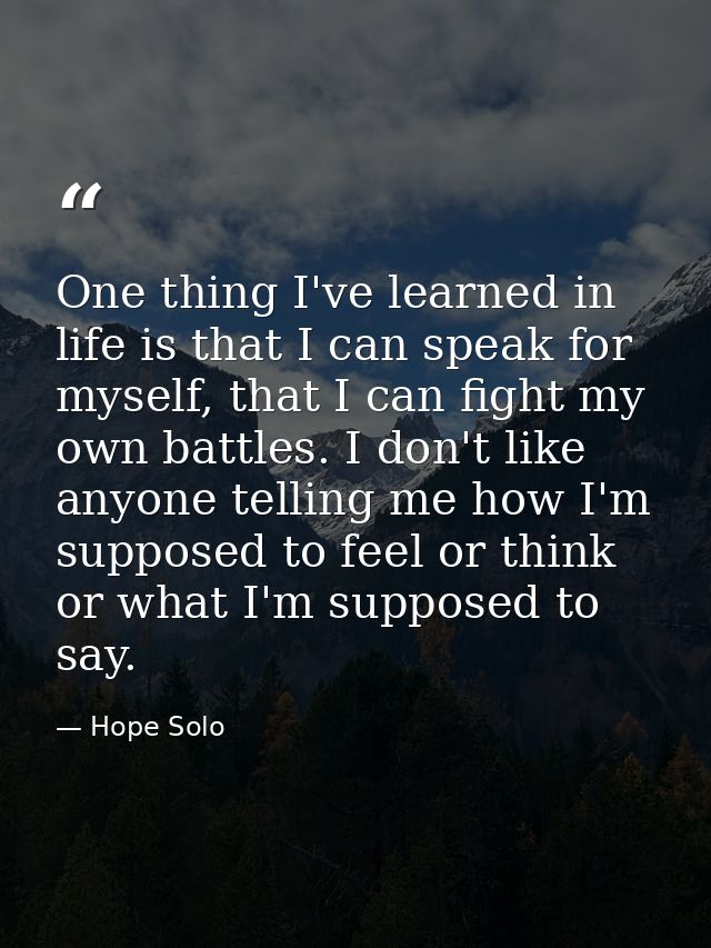 One thing I've learned in life is that I can speak for myself, that I can fight my own battles. I don't like anyone tell — Hope Solo