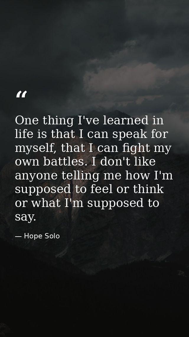 One thing I've learned in life is that I can speak for myself, that I can fight my own battles. I don't like anyone tell — Hope Solo