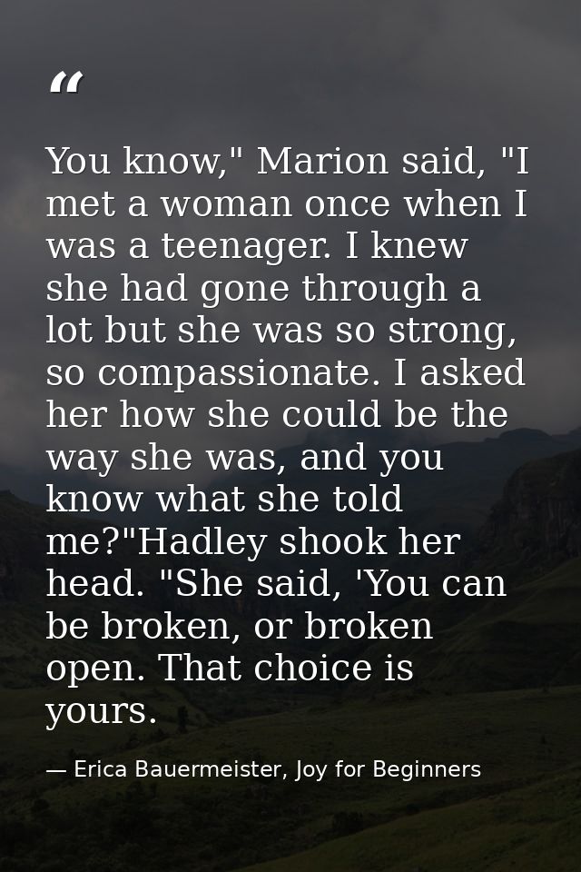 You know," Marion said, "I met a woman once when I was a teenager. I knew she had gone through a lot but she was so stro — Erica Bauermeister, Joy for Beginners