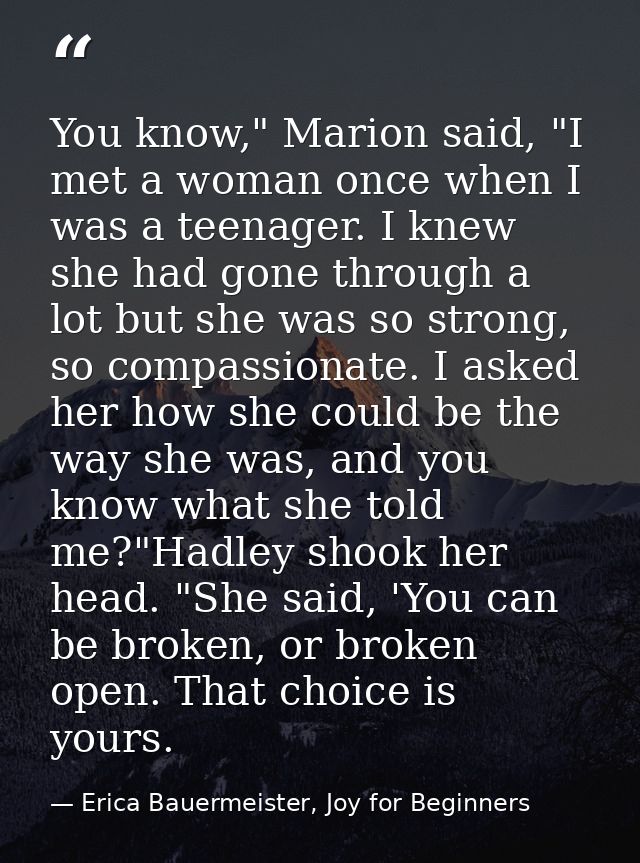 You know," Marion said, "I met a woman once when I was a teenager. I knew she had gone through a lot but she was so stro — Erica Bauermeister, Joy for Beginners