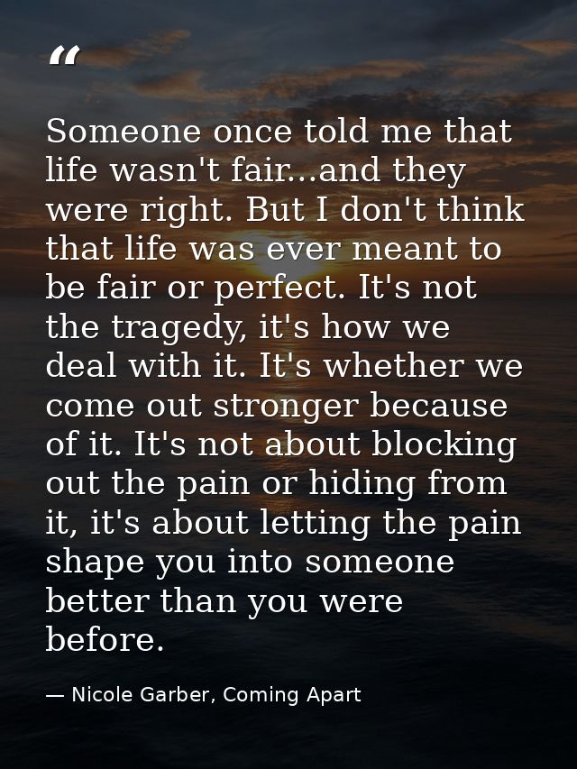 Someone once told me that life wasn't fair...and they were right. But I don't think that life was ever meant to be fair  — Nicole Garber, Coming Apart