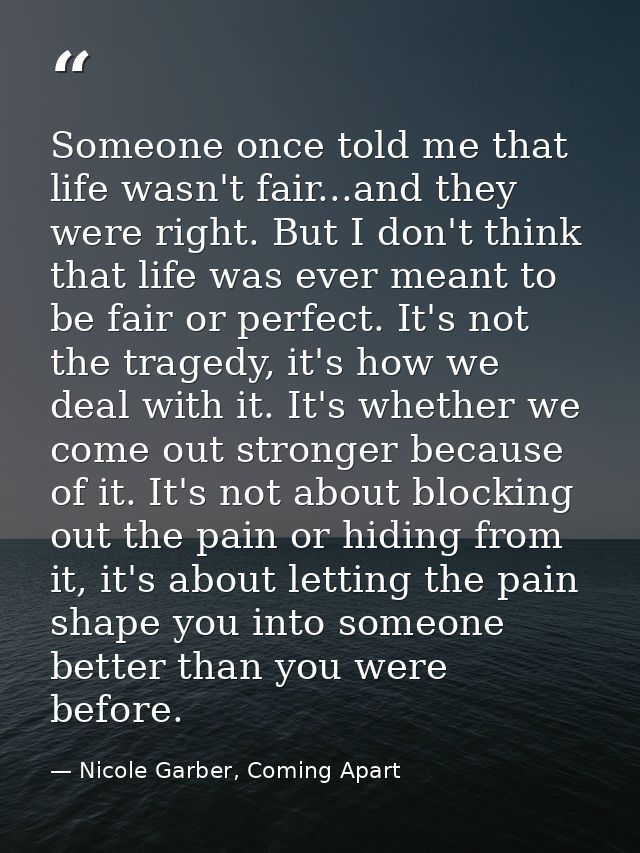 Someone once told me that life wasn't fair...and they were right. But I don't think that life was ever meant to be fair  — Nicole Garber, Coming Apart