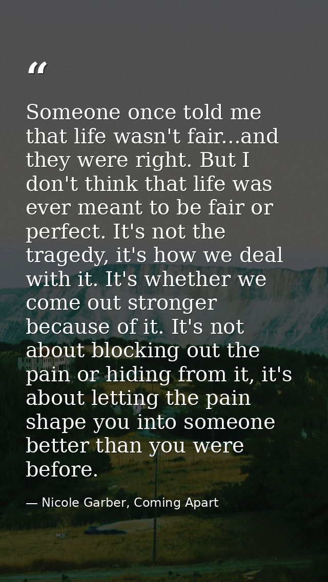 Someone once told me that life wasn't fair...and they were right. But I don't think that life was ever meant to be fair  — Nicole Garber, Coming Apart