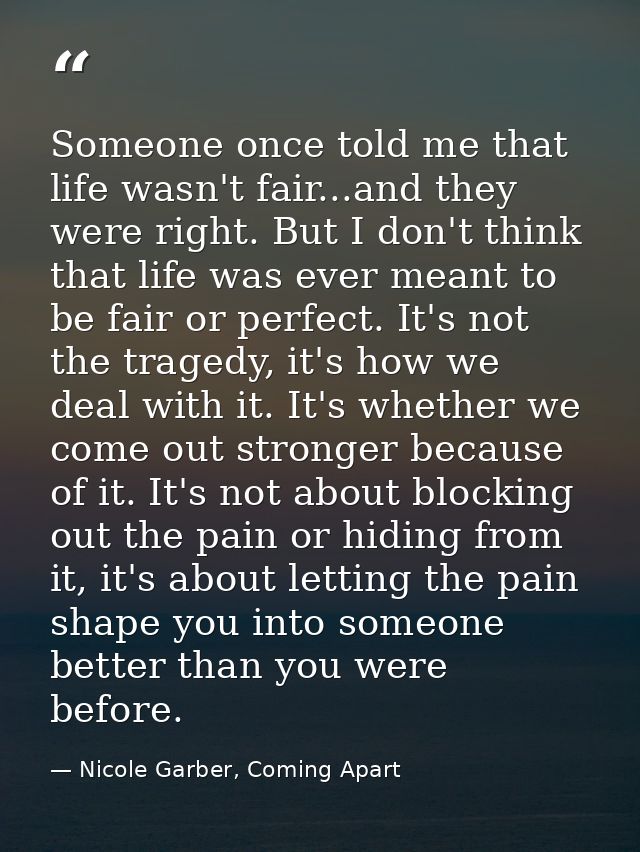 Someone once told me that life wasn't fair...and they were right. But I don't think that life was ever meant to be fair  — Nicole Garber, Coming Apart