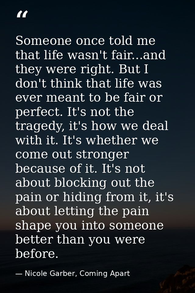 Someone once told me that life wasn't fair...and they were right. But I don't think that life was ever meant to be fair  — Nicole Garber, Coming Apart