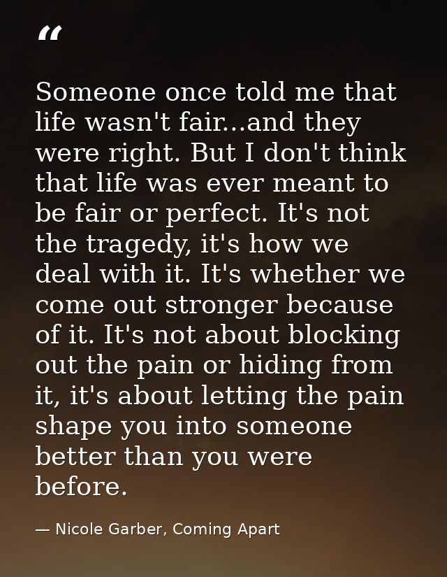 Someone once told me that life wasn't fair...and they were right. But I don't think that life was ever meant to be fair  — Nicole Garber, Coming Apart