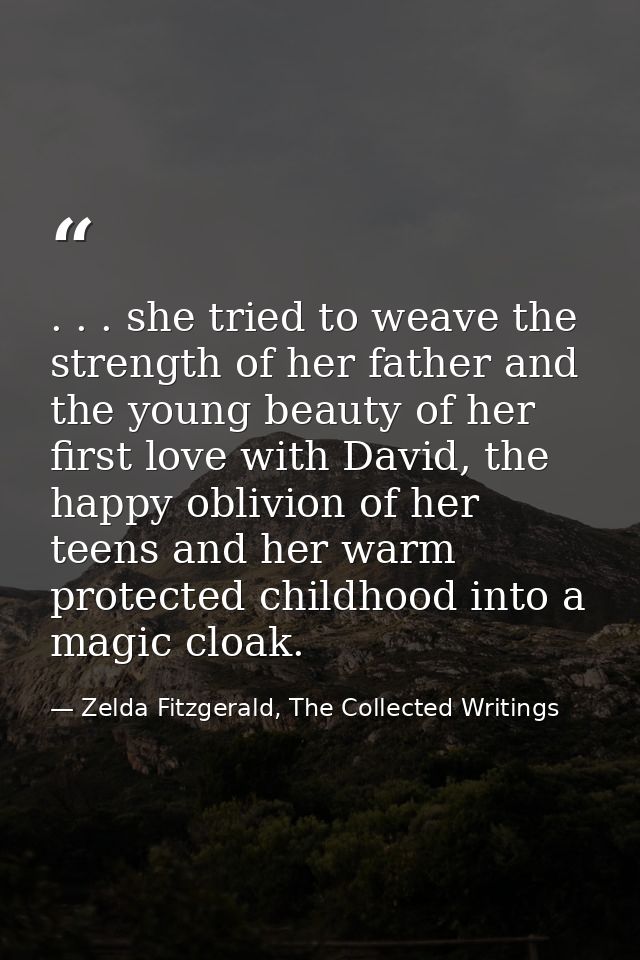 . . . she tried to weave the strength of her father and the young beauty of her first love with David, the happy oblivio — Zelda Fitzgerald, The Collected Writings