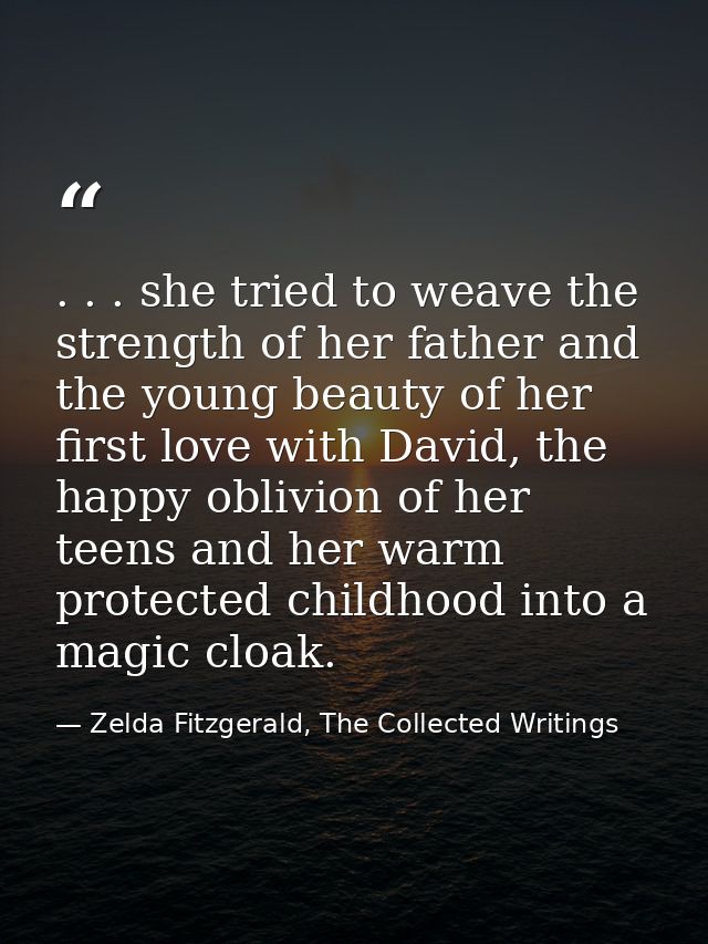 . . . she tried to weave the strength of her father and the young beauty of her first love with David, the happy oblivio — Zelda Fitzgerald, The Collected Writings