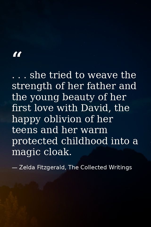 . . . she tried to weave the strength of her father and the young beauty of her first love with David, the happy oblivio — Zelda Fitzgerald, The Collected Writings