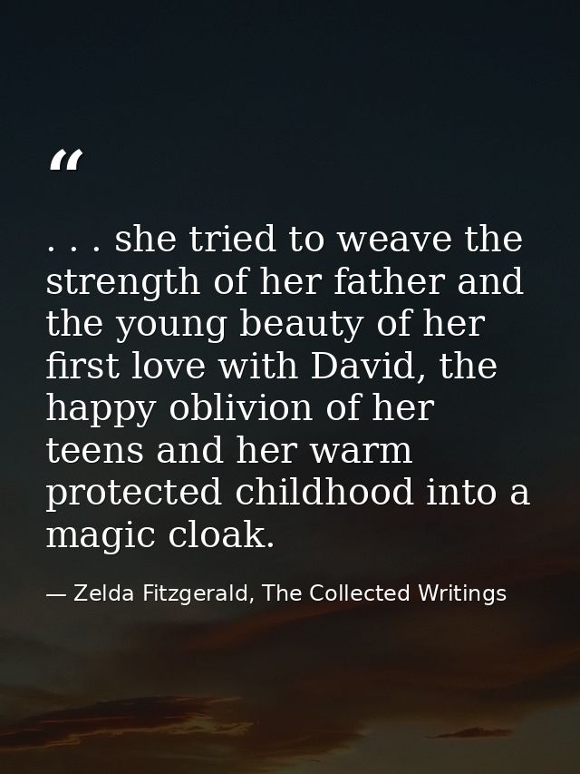 . . . she tried to weave the strength of her father and the young beauty of her first love with David, the happy oblivio — Zelda Fitzgerald, The Collected Writings