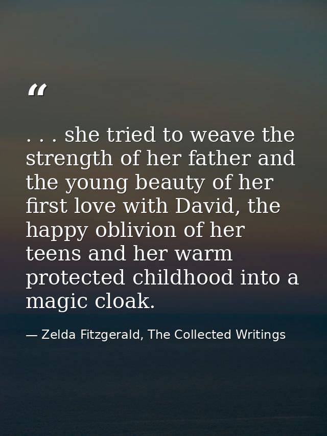 . . . she tried to weave the strength of her father and the young beauty of her first love with David, the happy oblivio — Zelda Fitzgerald, The Collected Writings